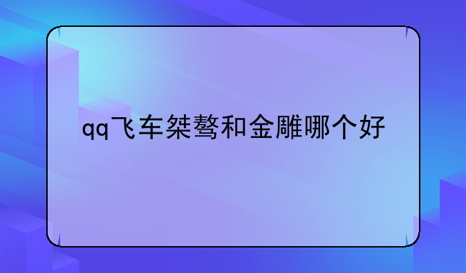 qq飞车桀骜和金雕哪个好