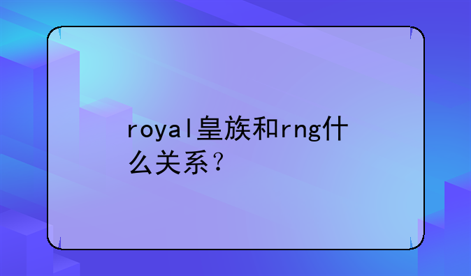 royal皇族和rng什么关系？