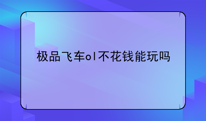 极品飞车ol不花钱能玩吗