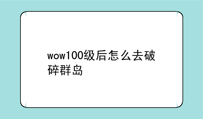 wow100级后怎么去破碎群岛