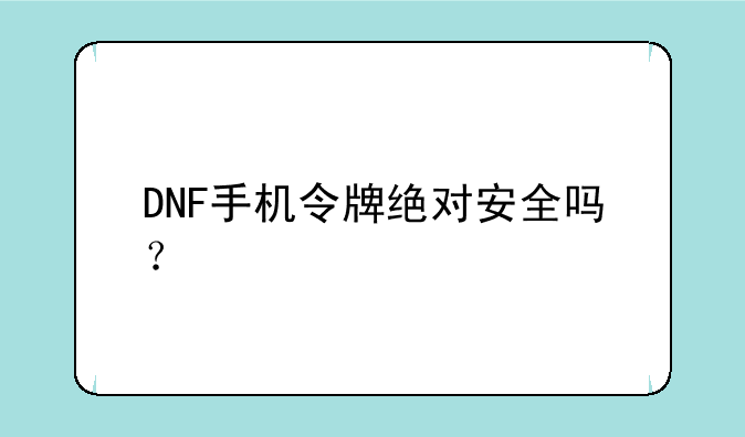 DNF手机令牌绝对安全吗？