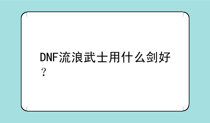 DNF流浪武士用什么剑好？