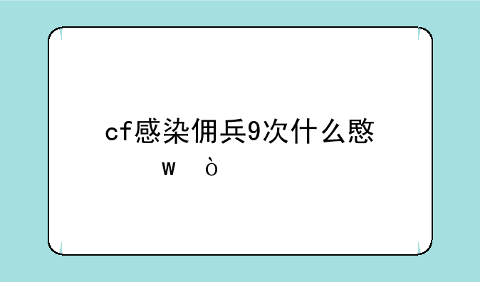 cf感染佣兵9次什么意思？