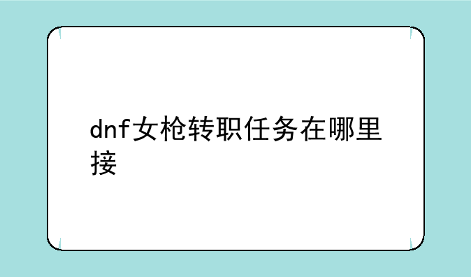 dnf女枪转职任务在哪里接