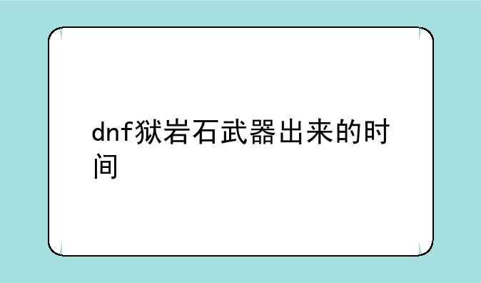 dnf狱岩石武器出来的时间
