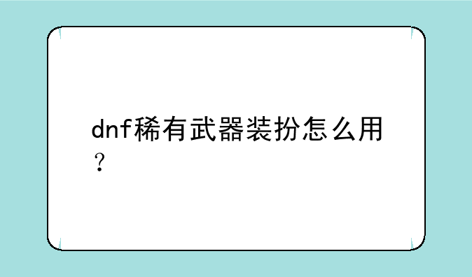 dnf稀有武器装扮怎么用？