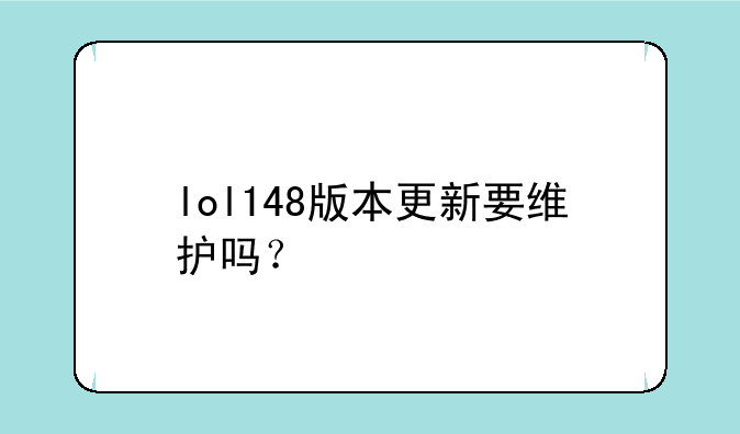 lol148版本更新要维护吗？