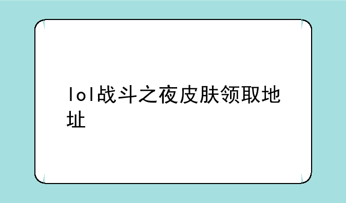 lol战斗之夜皮肤领取地址