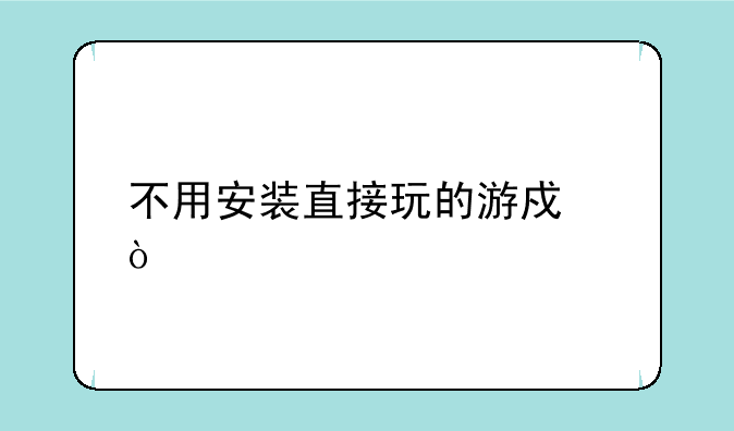不用安装直接玩的游戏？