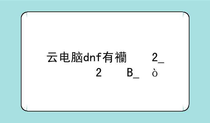 云电脑dnf有西北一区吗？