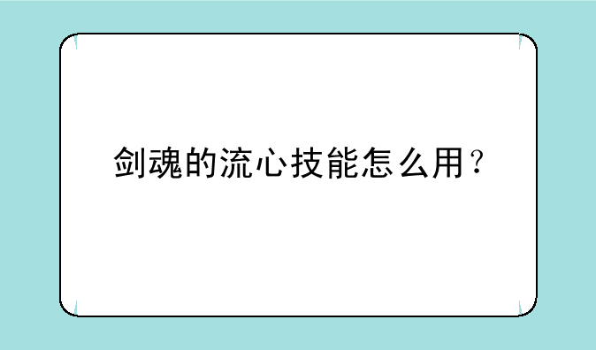 剑魂的流心技能怎么用？