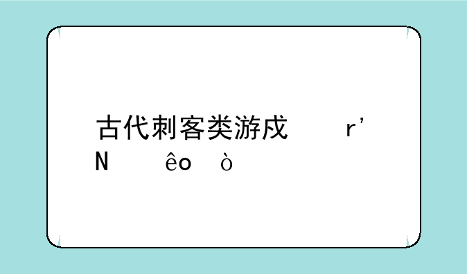 古代刺客类游戏有哪些？