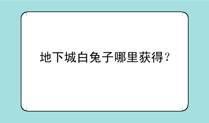 地下城白兔子哪里获得？