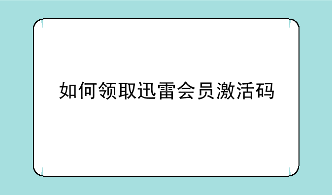 如何领取迅雷会员激活码