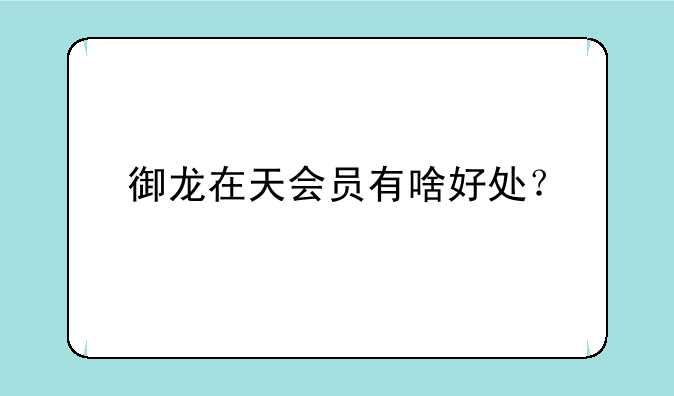御龙在天会员有啥好处？