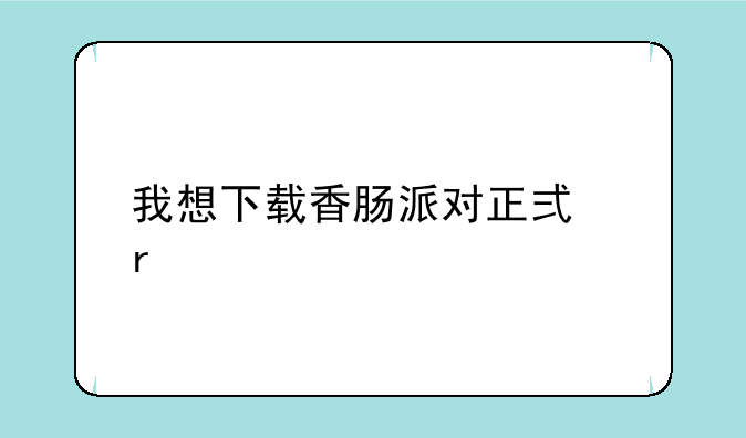 我想下载香肠派对正式服
