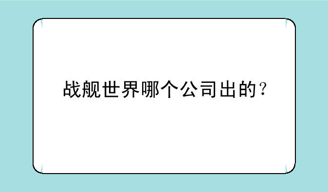 战舰世界哪个公司出的？