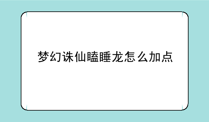梦幻诛仙瞌睡龙怎么加点