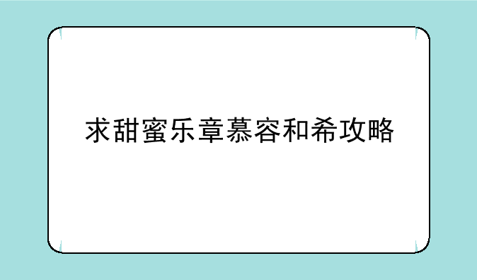 求甜蜜乐章慕容和希攻略