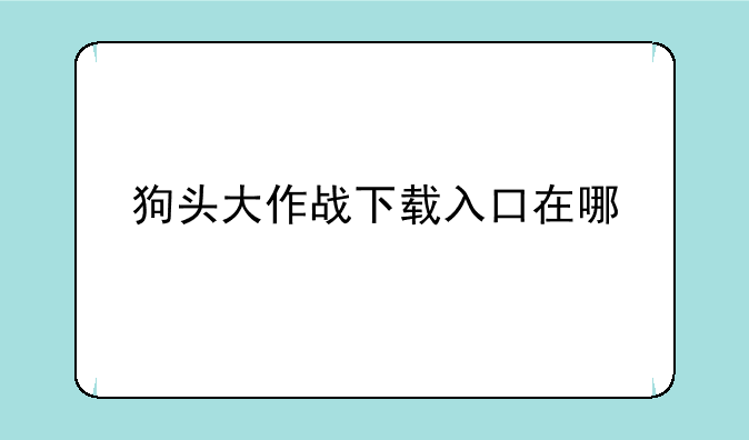 狗头大作战下载入口在哪