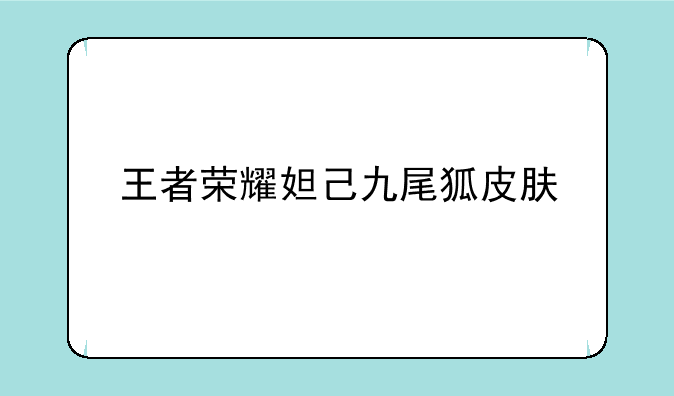 王者荣耀妲己九尾狐皮肤