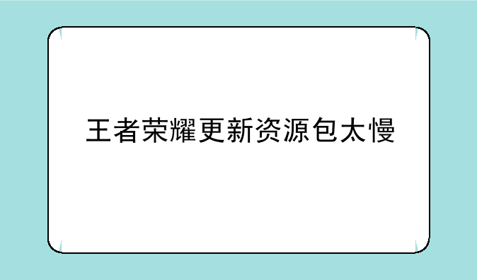 王者荣耀更新资源包太慢