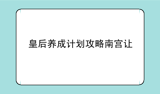 皇后养成计划攻略南宫让