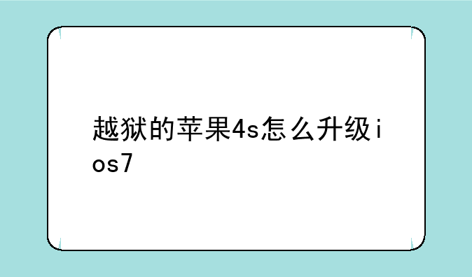 越狱的苹果4s怎么升级ios7