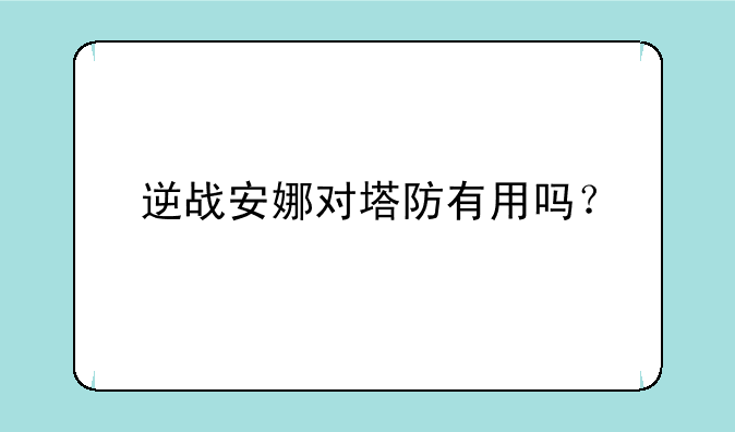 逆战安娜对塔防有用吗？
