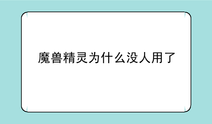 魔兽精灵为什么没人用了