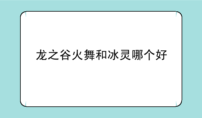 龙之谷火舞和冰灵哪个好
