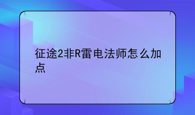 征途2非R雷电法师怎么加点