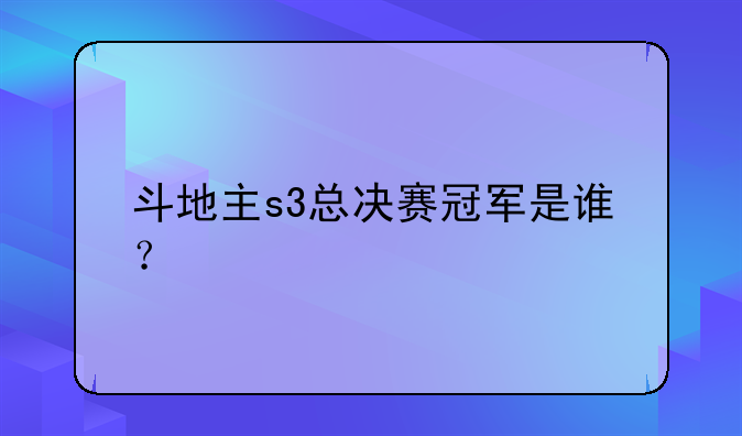 斗地主s3总决赛冠军是谁？