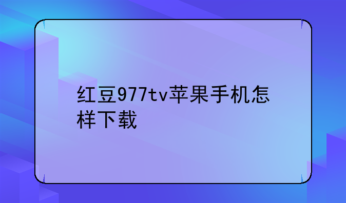 红豆977tv苹果手机怎样下载