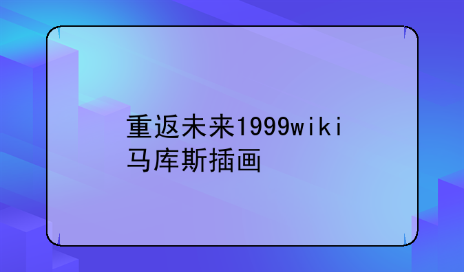 重返未来1999wiki马库斯插画