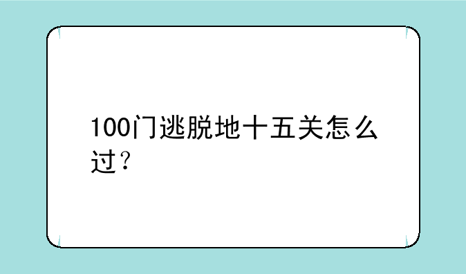 100门逃脱地十五关怎么过？