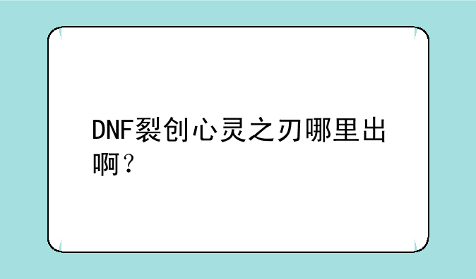 DNF裂创心灵之刃哪里出啊？