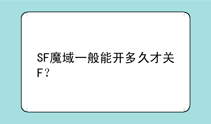 SF魔域一般能开多久才关F？
