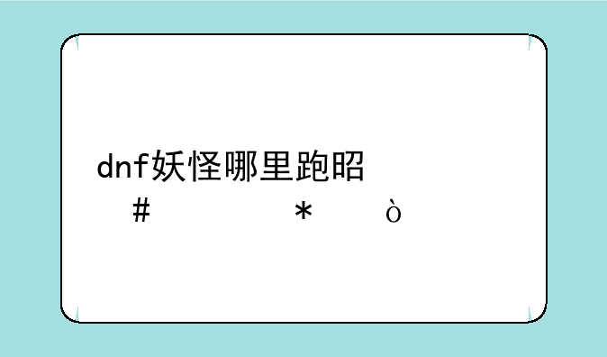 dnf妖怪哪里跑是什么活动？