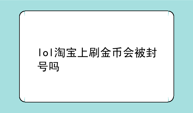 lol淘宝上刷金币会被封号吗