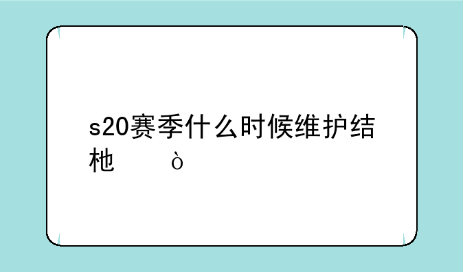 s20赛季什么时候维护结束？