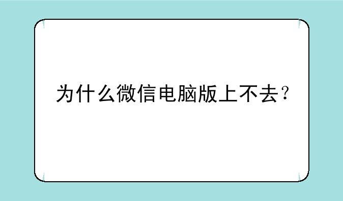 为什么微信电脑版上不去？
