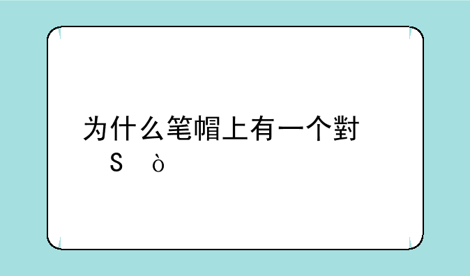 为什么笔帽上有一个小孔？