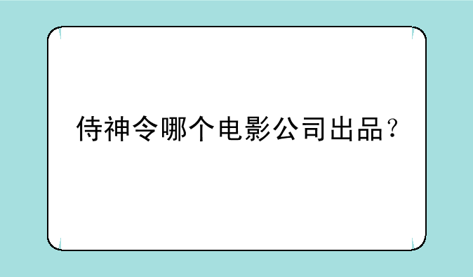 侍神令哪个电影公司出品？