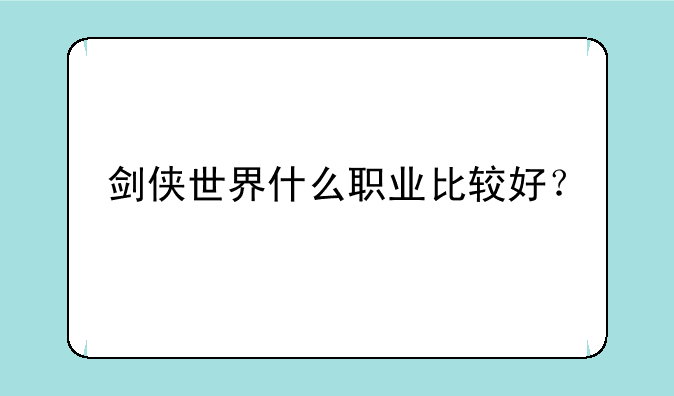 剑侠世界什么职业比较好？