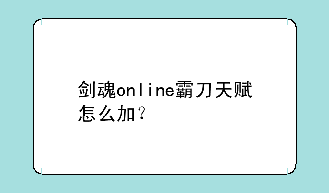 剑魂online霸刀天赋怎么加？