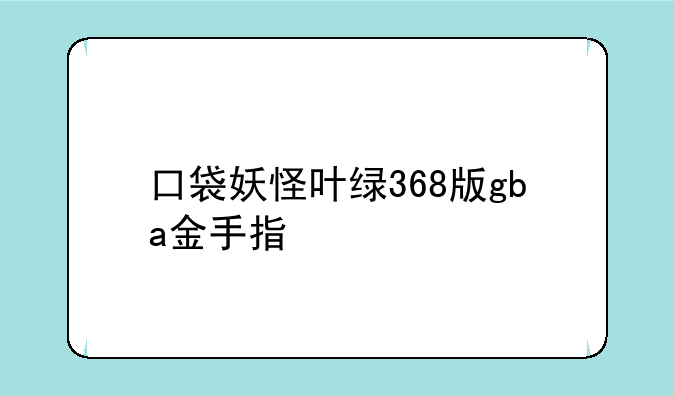 口袋妖怪叶绿368版gba金手指