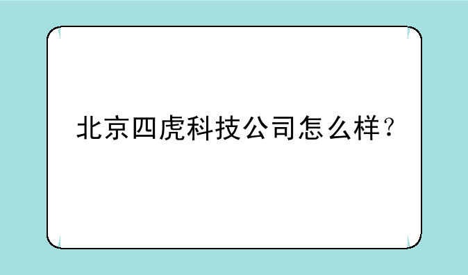 北京四虎科技公司怎么样？