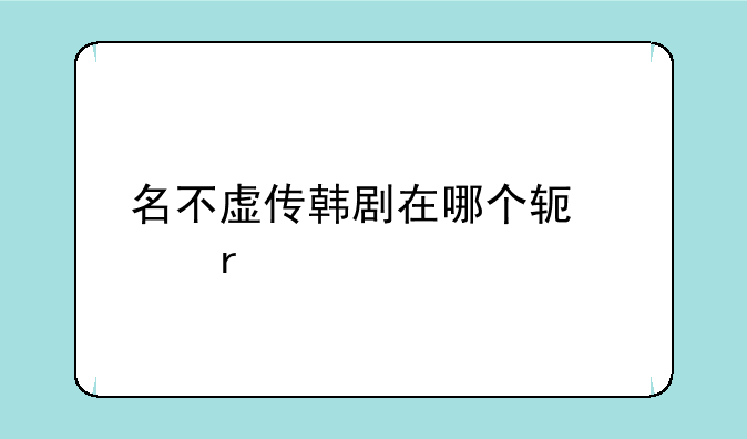 名不虚传韩剧在哪个软件看