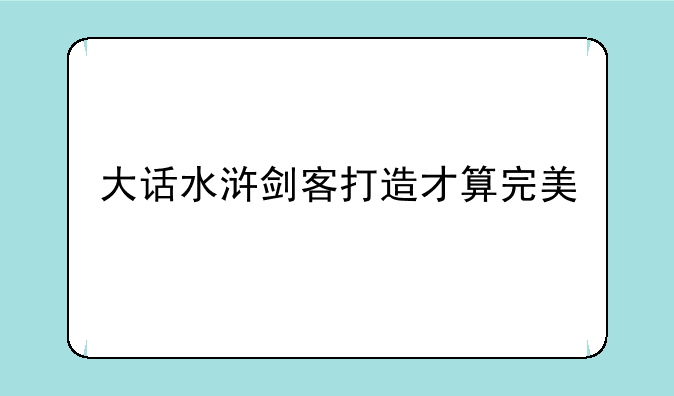 大话水浒剑客打造才算完美
